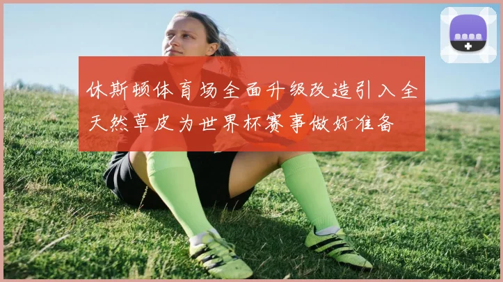 休斯顿体育场全面升级改造引入全天然草皮为世界杯赛事做好准备