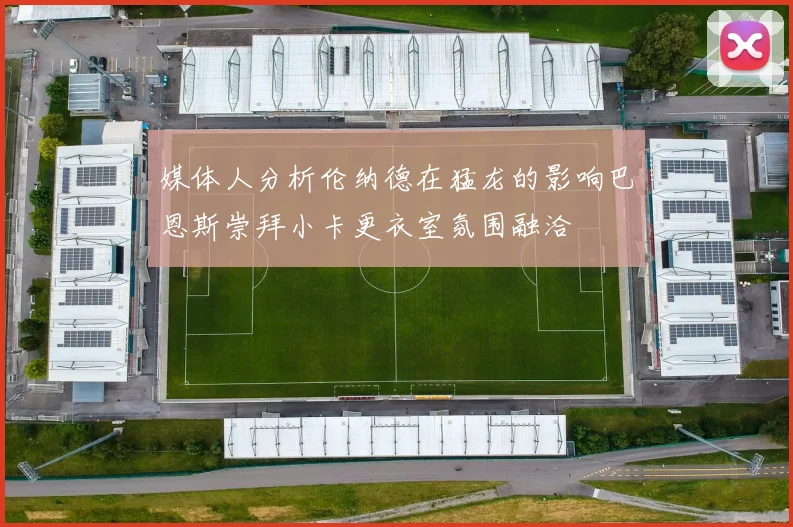 媒体人分析伦纳德在猛龙的影响巴恩斯崇拜小卡更衣室氛围融洽