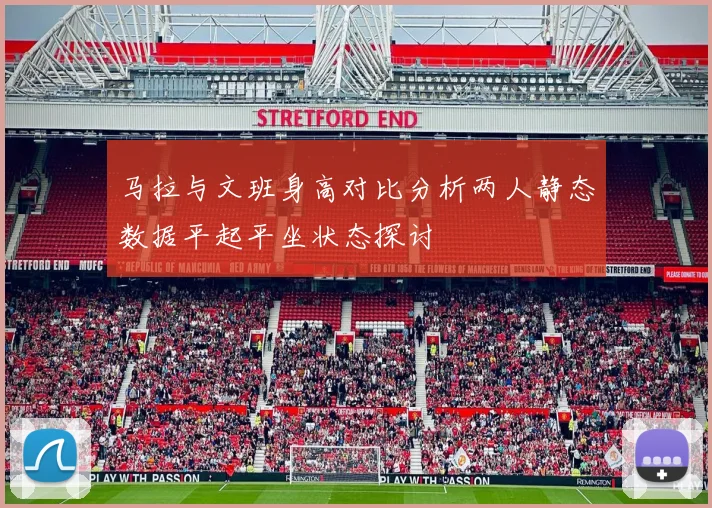 马拉与文班身高对比分析两人静态数据平起平坐状态探讨