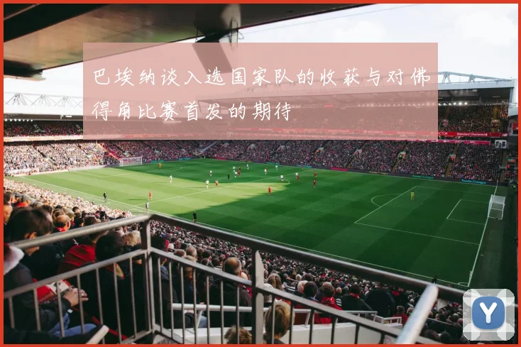 巴埃纳谈入选国家队的收获与对佛得角比赛首发的期待