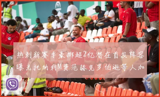 热刺新赛季豪掷超2亿潜在首发阵容曝光托纳利M费范赫克罗伯逊等人加盟