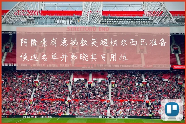 阿隆索有意执教英超切尔西已准备候选名单并知晓其可用性