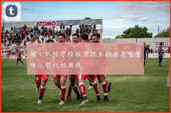 骑士队防守短板困扰米切尔与哈登难以替代的困境