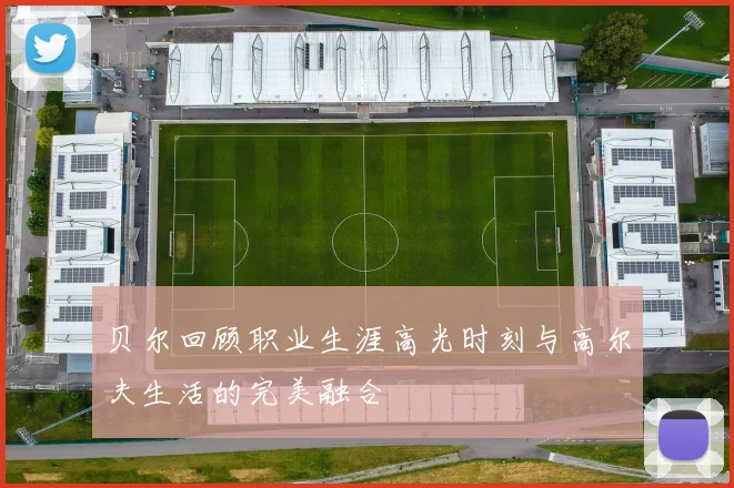 贝尔回顾职业生涯高光时刻与高尔夫生活的完美融合